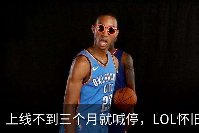 上线不到三个月就喊停，LOL怀旧服2027年1月关停