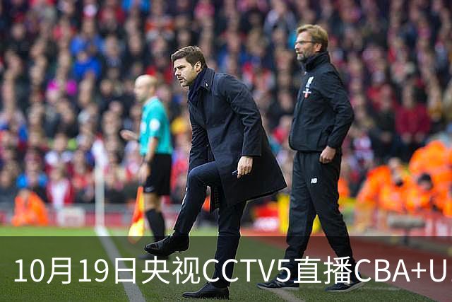 10月19日央视CCTV5直播CBA+U17女足世界杯，CCTV5+节目表