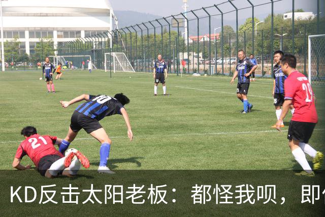 KD反击太阳老板：都怪我呗，即便我36岁仍状态顶级