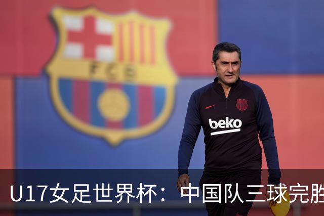 U17女足世界杯：中国队三球完胜肯尼亚迎“开门红”